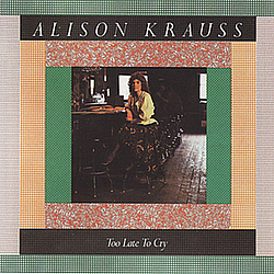 Alison Krauss - Too Late To Cry альбом