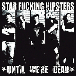 Star Fucking Hipsters - Until We&#039;re Dead album