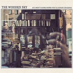 The Wooden Sky - If I Don&#039;t Come Home You&#039;ll Know I&#039;m Gone альбом