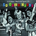 Loudon Wainwright Iii - So Damn Happy альбом