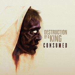 Destruction Of A King - Consumed album