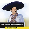 Antonio Aguilar - The Best Of Antonio Aguilar (Remastered) album