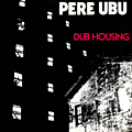 Pere Ubu - Dub Housing album