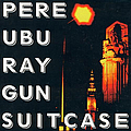 Pere Ubu - Ray Gun Suitcase album