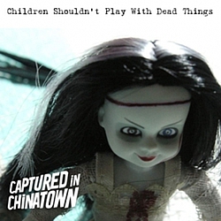 Captured In Chinatown - Children Shouldn&#039;t Play With Dead Things album