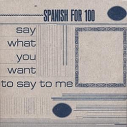 Spanish for 100 - Say What You Want To Say To Me album