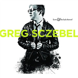 Greg Sczebel - Love &amp; The Lack Thereof album