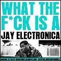 Jay Electronica - What The Fuck Is A Jay Electronica альбом