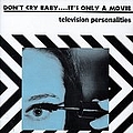 Television Personalities - Don&#039;t Cry Baby...It&#039;s Only A Movie альбом