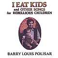 Barry Louis Polisar - I Eat Kids and other songs for Rebellious Children альбом