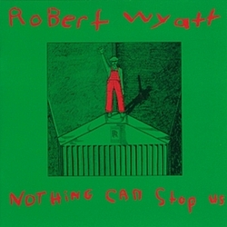 Robert Wyatt - Nothing Can Stop Us album