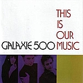 Galaxie 500 - This Is Our Music album