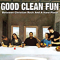 Good Clean Fun - Between Christian Rock and a Hard Place album