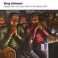 King Crimson - Happy With What You Have to Be Happy With альбом