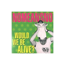 Nomeansno - Would We Be Alive? album